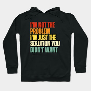 I'm not the problem I'm just the solution you didn't want- sarcastic quote Hoodie